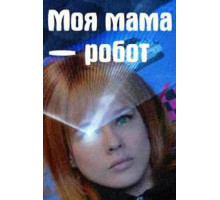 Моя мама — робот