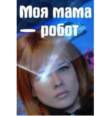 Моя мама — робот